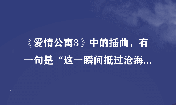 《爱情公寓3》中的插曲，有一句是“这一瞬间抵过沧海桑田”是什么歌？谁唱的？