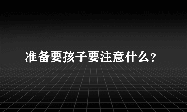 准备要孩子要注意什么？