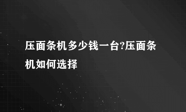 压面条机多少钱一台?压面条机如何选择