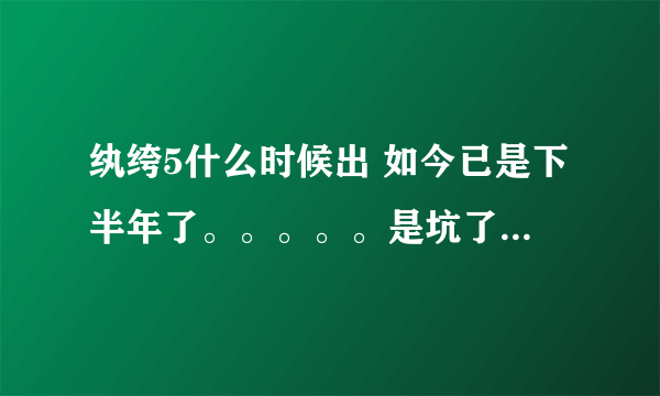 纨绔5什么时候出 如今已是下半年了。。。。。是坑了么？据说现在剧本都没写呢 哪位知道内幕的亲透漏下哈