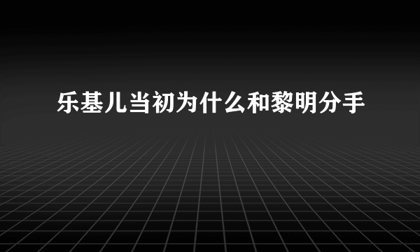 乐基儿当初为什么和黎明分手