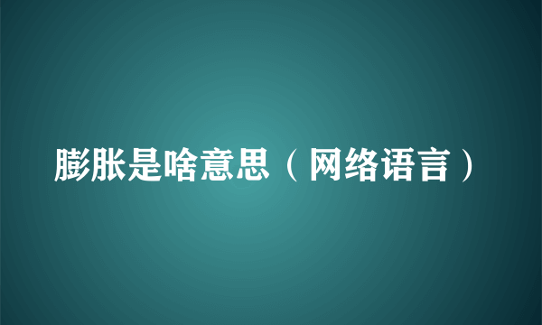 膨胀是啥意思（网络语言）