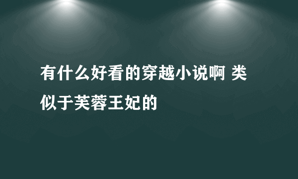 有什么好看的穿越小说啊 类似于芙蓉王妃的