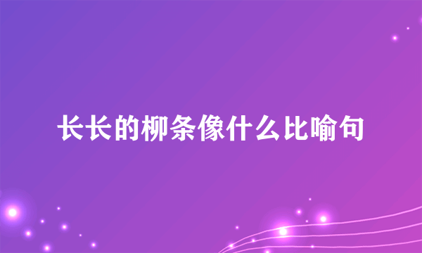 长长的柳条像什么比喻句