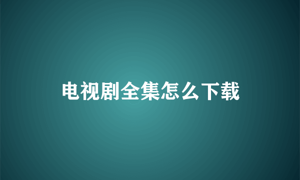 电视剧全集怎么下载