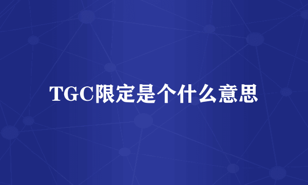 TGC限定是个什么意思