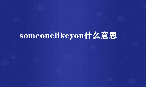 someonelikeyou什么意思