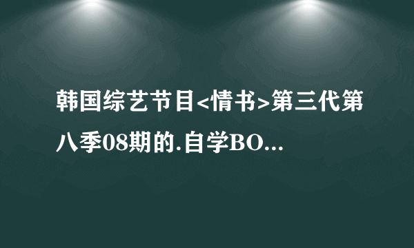 韩国综艺节目<情书>第三代第八季08期的.自学BOY李相元表白时候的歌曲