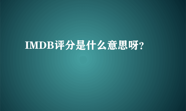 IMDB评分是什么意思呀？