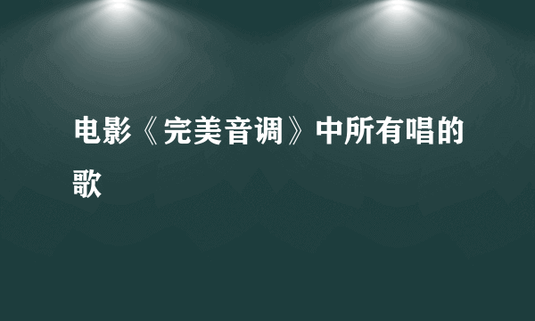 电影《完美音调》中所有唱的歌