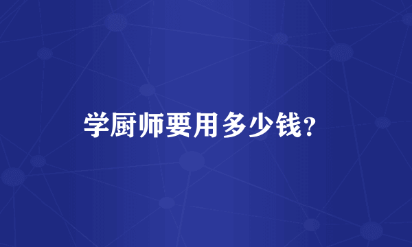 学厨师要用多少钱？