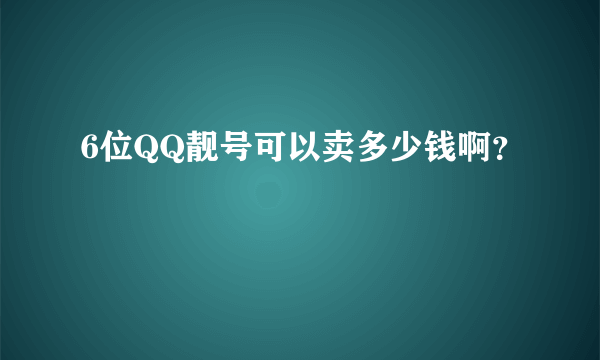 6位QQ靓号可以卖多少钱啊？