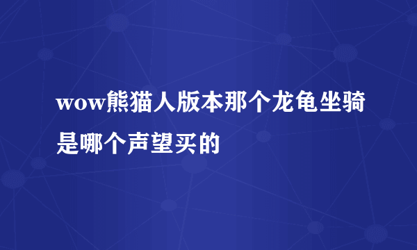 wow熊猫人版本那个龙龟坐骑是哪个声望买的