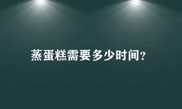 蒸蛋糕需要多少时间？