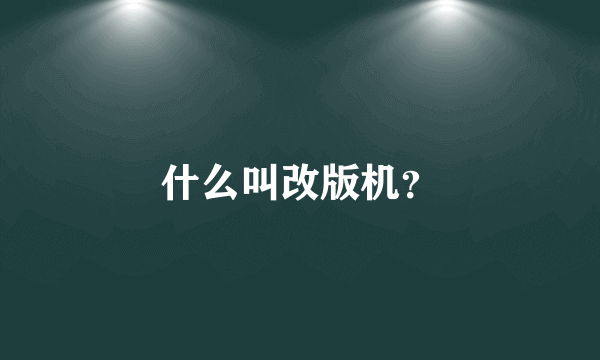 什么叫改版机？