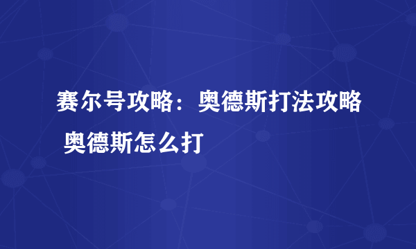 赛尔号攻略：奥德斯打法攻略 奥德斯怎么打