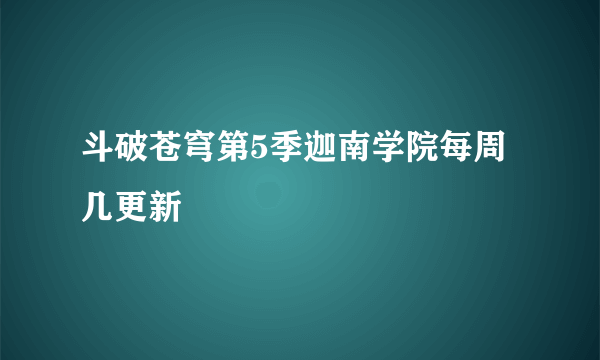 斗破苍穹第5季迦南学院每周几更新