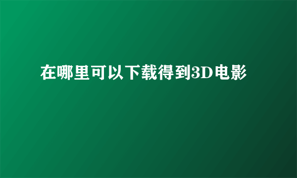 在哪里可以下载得到3D电影