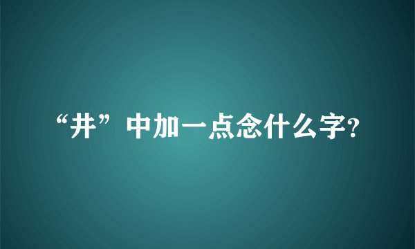 “井”中加一点念什么字？