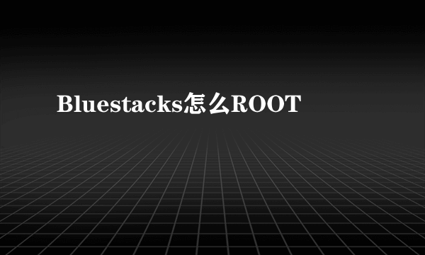 Bluestacks怎么ROOT