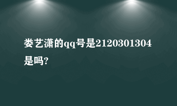 娄艺潇的qq号是2120301304是吗?