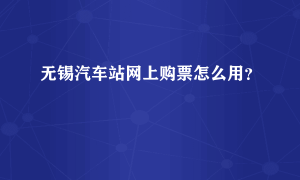 无锡汽车站网上购票怎么用？