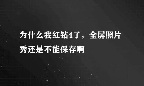 为什么我红钻4了，全屏照片秀还是不能保存啊