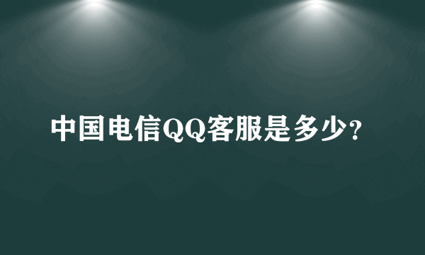 中国电信QQ客服是多少？