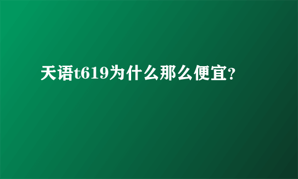 天语t619为什么那么便宜？