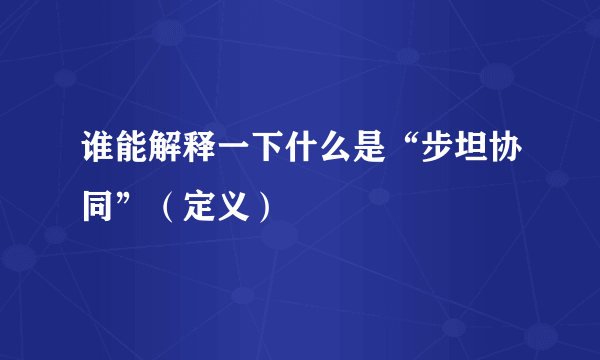 谁能解释一下什么是“步坦协同”（定义）