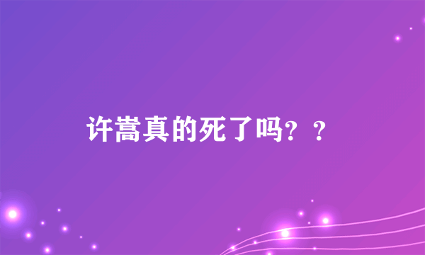 许嵩真的死了吗？？