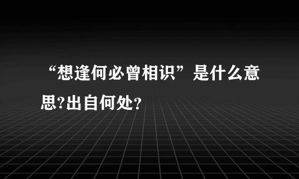 “想逢何必曾相识”是什么意思?出自何处？