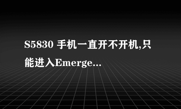 S5830 手机一直开不开机,只能进入Emergency Dload Mode 怎么办