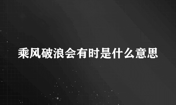 乘风破浪会有时是什么意思