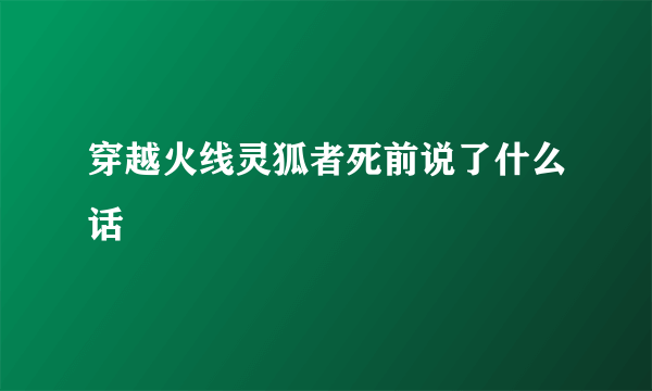 穿越火线灵狐者死前说了什么话