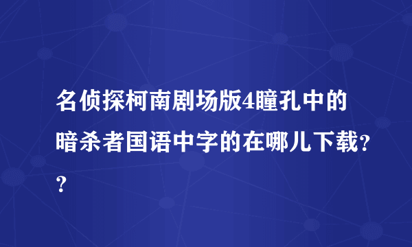 名侦探柯南剧场版4瞳孔中的暗杀者国语中字的在哪儿下载？？