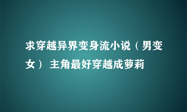 求穿越异界变身流小说（男变女） 主角最好穿越成萝莉