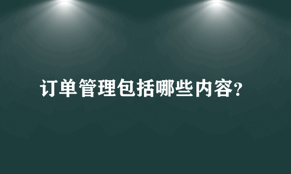 订单管理包括哪些内容？