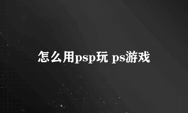 怎么用psp玩 ps游戏