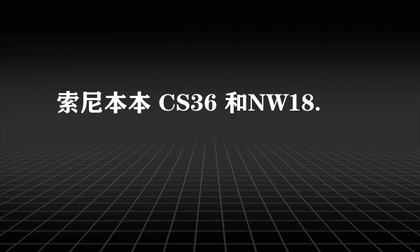 索尼本本 CS36 和NW18.