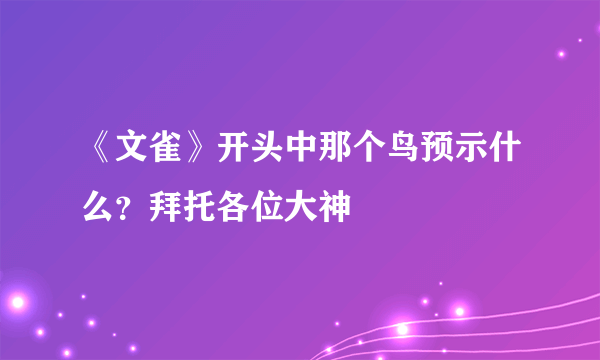 《文雀》开头中那个鸟预示什么？拜托各位大神