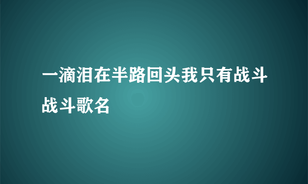 一滴泪在半路回头我只有战斗战斗歌名