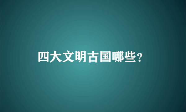 四大文明古国哪些？