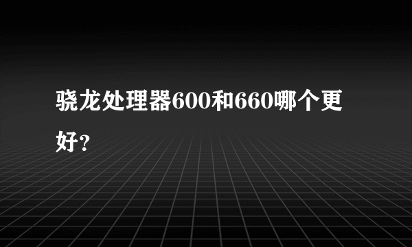 骁龙处理器600和660哪个更好？