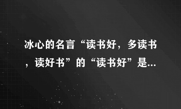 冰心的名言“读书好，多读书，读好书”的“读书好”是什么意思？