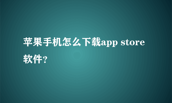 苹果手机怎么下载app store软件？