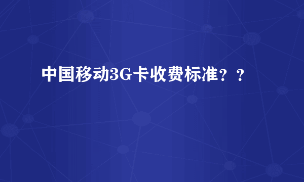 中国移动3G卡收费标准？？