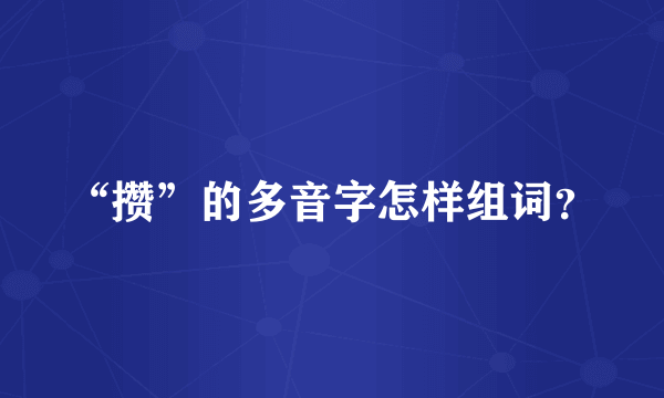 “攒”的多音字怎样组词？