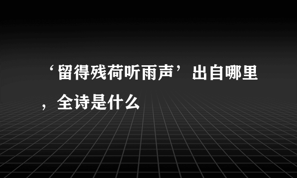 ‘留得残荷听雨声’出自哪里，全诗是什么