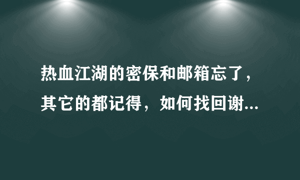 热血江湖的密保和邮箱忘了，其它的都记得，如何找回谢谢！！！